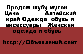 Продам шубу мутон. › Цена ­ 20 000 - Алтайский край Одежда, обувь и аксессуары » Женская одежда и обувь   